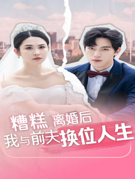 糟糕，離婚后我與前夫換位人生(全集)
