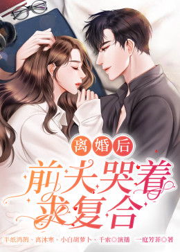 離婚后，前夫哭著求復婚(全集)